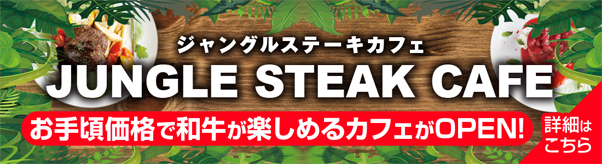 ジャングルステーキカフェ JUNGLE STEAK CAFE お手頃価格で和牛が楽しめるカフェがOPEN！ 詳細はこちら